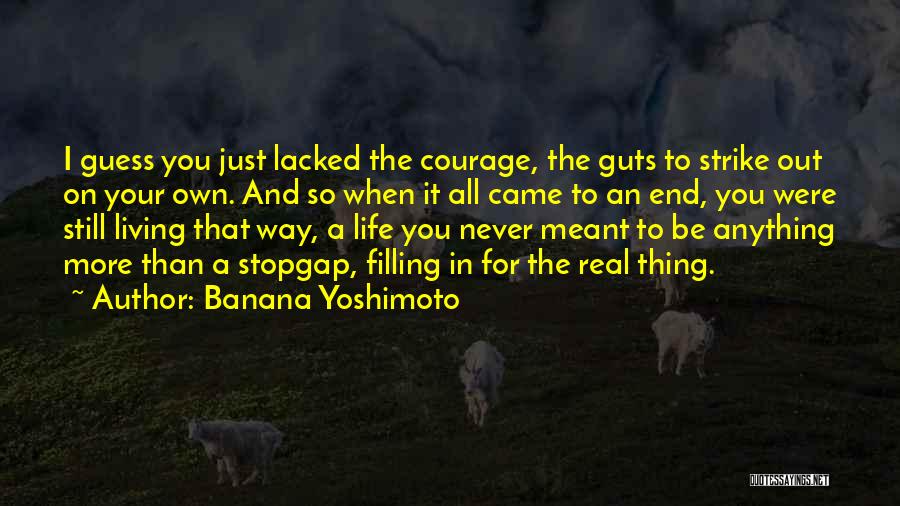 Banana Yoshimoto Quotes: I Guess You Just Lacked The Courage, The Guts To Strike Out On Your Own. And So When It All
