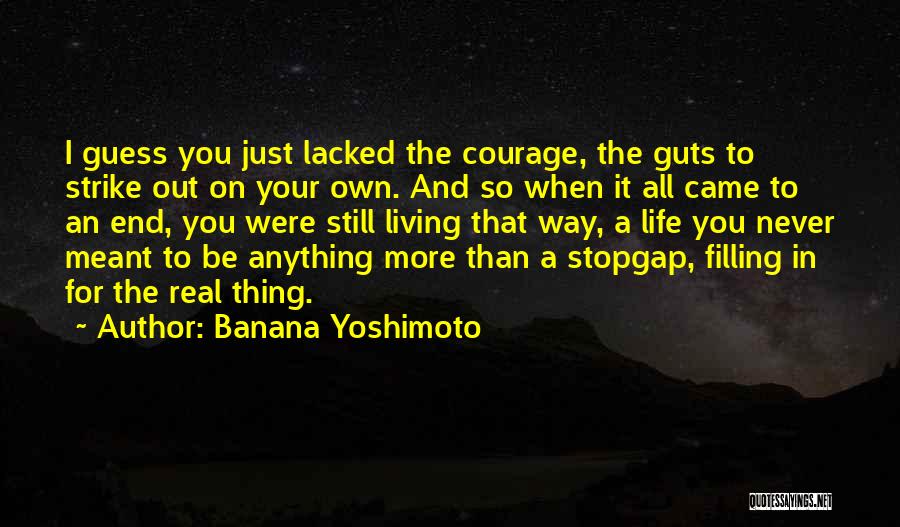 Banana Yoshimoto Quotes: I Guess You Just Lacked The Courage, The Guts To Strike Out On Your Own. And So When It All