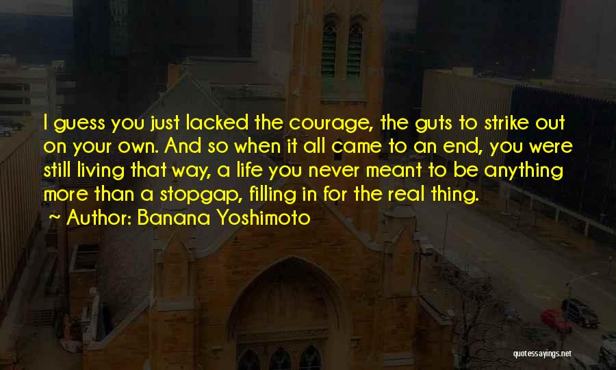 Banana Yoshimoto Quotes: I Guess You Just Lacked The Courage, The Guts To Strike Out On Your Own. And So When It All