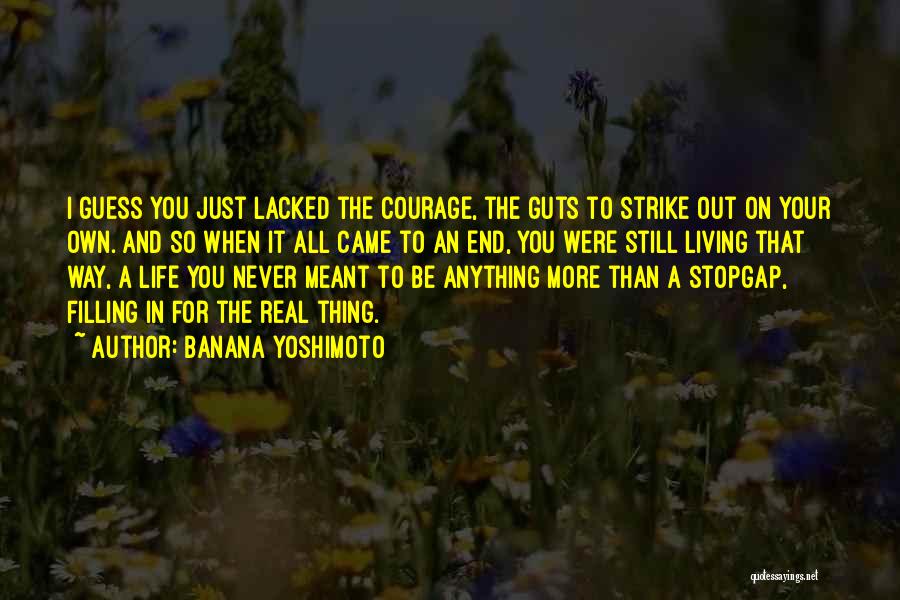 Banana Yoshimoto Quotes: I Guess You Just Lacked The Courage, The Guts To Strike Out On Your Own. And So When It All