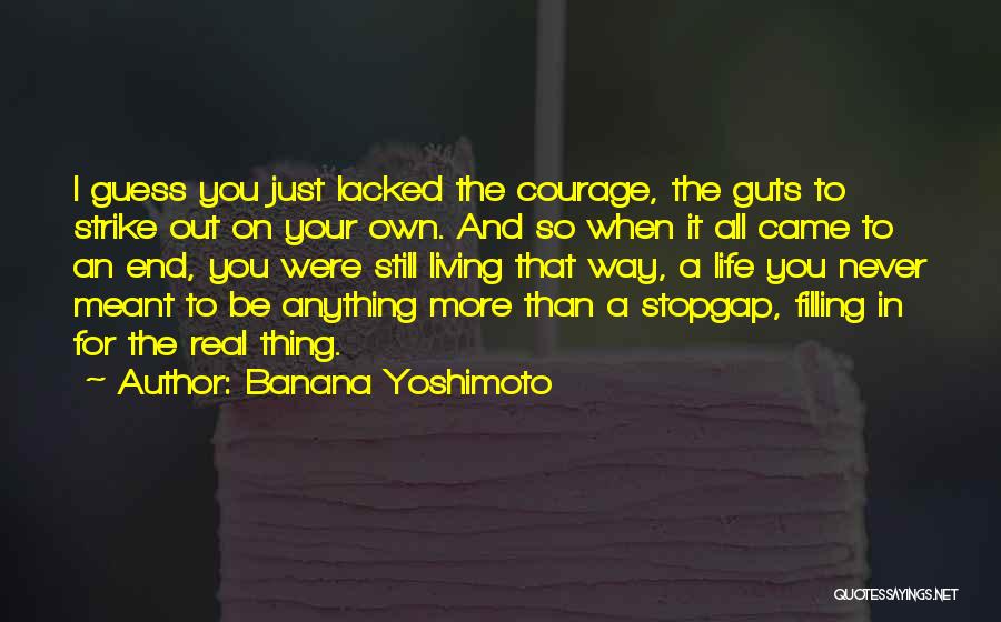 Banana Yoshimoto Quotes: I Guess You Just Lacked The Courage, The Guts To Strike Out On Your Own. And So When It All