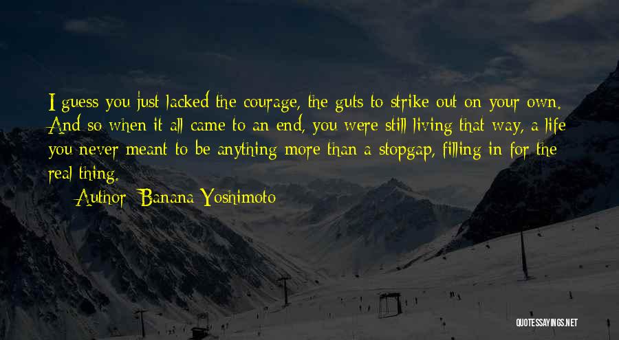 Banana Yoshimoto Quotes: I Guess You Just Lacked The Courage, The Guts To Strike Out On Your Own. And So When It All