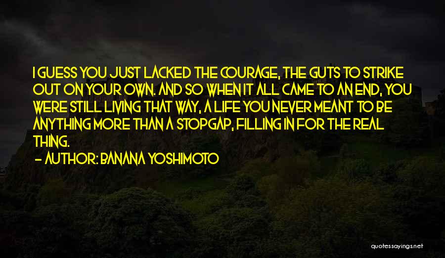 Banana Yoshimoto Quotes: I Guess You Just Lacked The Courage, The Guts To Strike Out On Your Own. And So When It All