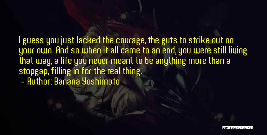 Banana Yoshimoto Quotes: I Guess You Just Lacked The Courage, The Guts To Strike Out On Your Own. And So When It All
