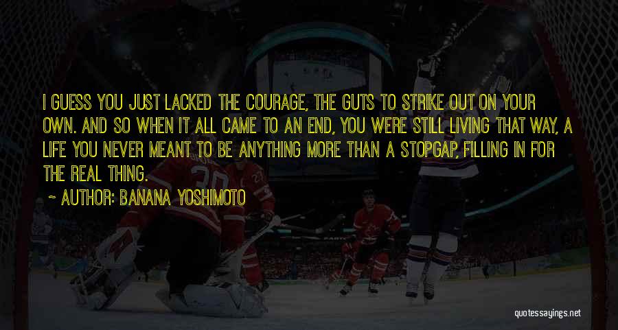 Banana Yoshimoto Quotes: I Guess You Just Lacked The Courage, The Guts To Strike Out On Your Own. And So When It All