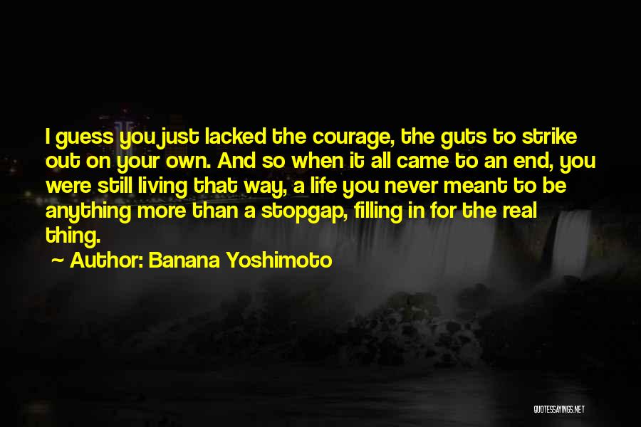 Banana Yoshimoto Quotes: I Guess You Just Lacked The Courage, The Guts To Strike Out On Your Own. And So When It All