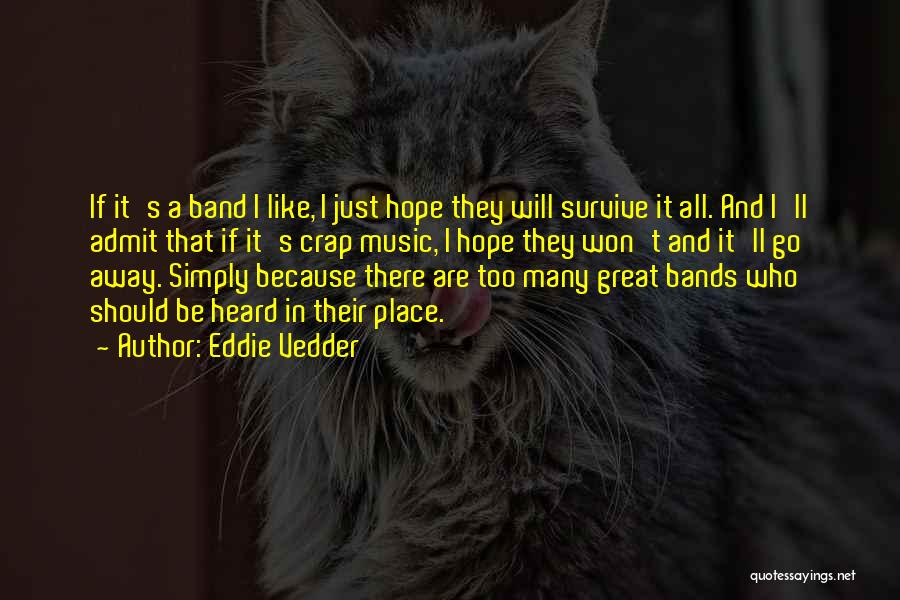 Eddie Vedder Quotes: If It's A Band I Like, I Just Hope They Will Survive It All. And I'll Admit That If It's