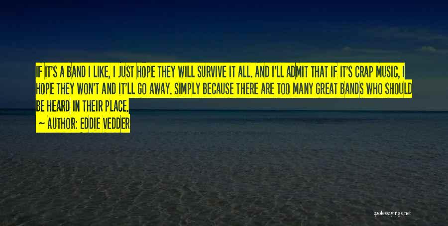 Eddie Vedder Quotes: If It's A Band I Like, I Just Hope They Will Survive It All. And I'll Admit That If It's