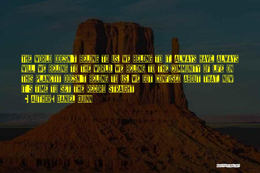 Daniel Quinn Quotes: The World Doesn't Belong To Us, We Belong To It. Always Have, Always Will. We Belong To The World. We