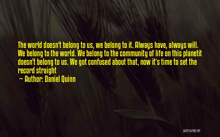 Daniel Quinn Quotes: The World Doesn't Belong To Us, We Belong To It. Always Have, Always Will. We Belong To The World. We