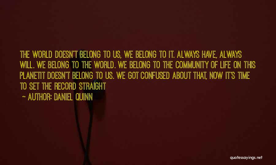 Daniel Quinn Quotes: The World Doesn't Belong To Us, We Belong To It. Always Have, Always Will. We Belong To The World. We