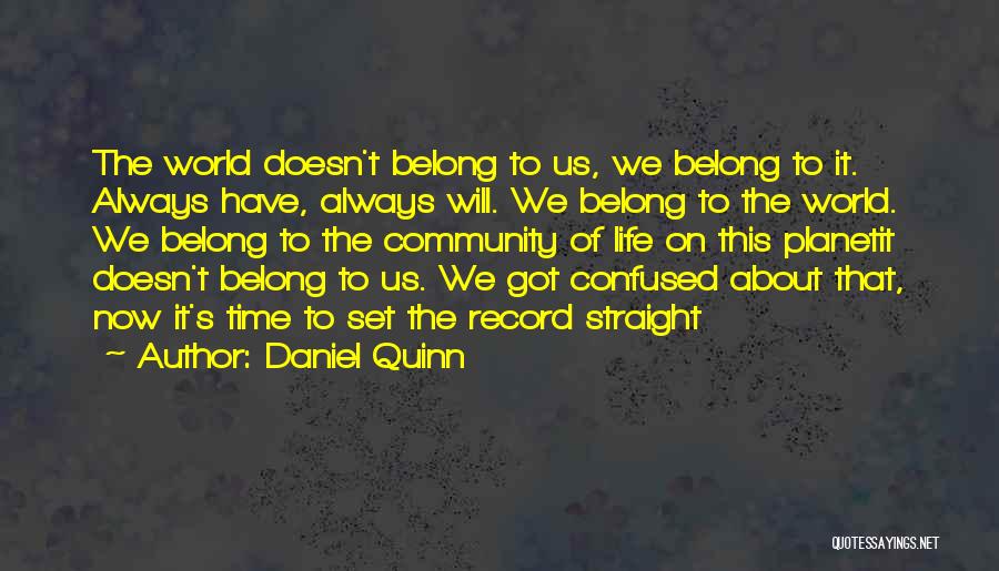 Daniel Quinn Quotes: The World Doesn't Belong To Us, We Belong To It. Always Have, Always Will. We Belong To The World. We