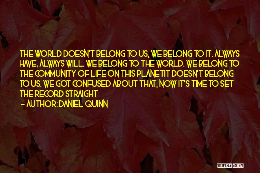 Daniel Quinn Quotes: The World Doesn't Belong To Us, We Belong To It. Always Have, Always Will. We Belong To The World. We