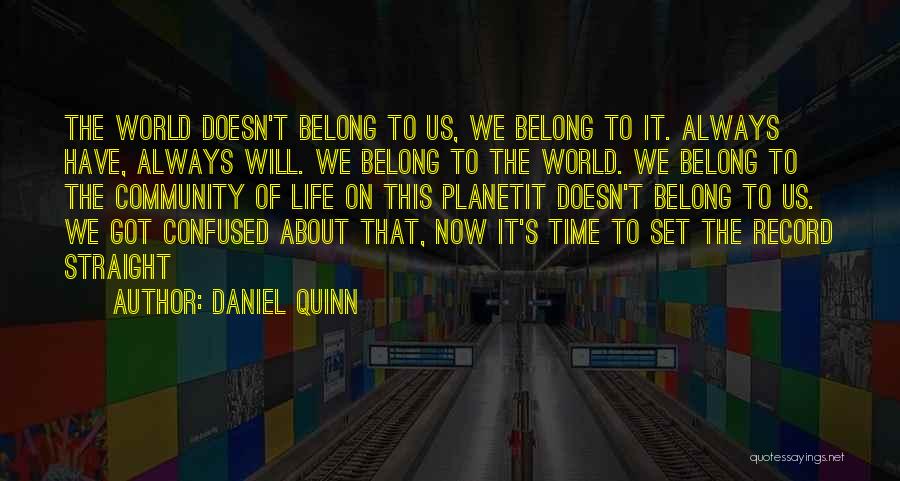 Daniel Quinn Quotes: The World Doesn't Belong To Us, We Belong To It. Always Have, Always Will. We Belong To The World. We