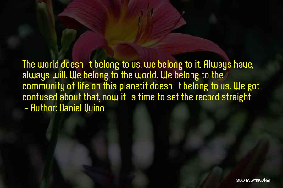 Daniel Quinn Quotes: The World Doesn't Belong To Us, We Belong To It. Always Have, Always Will. We Belong To The World. We