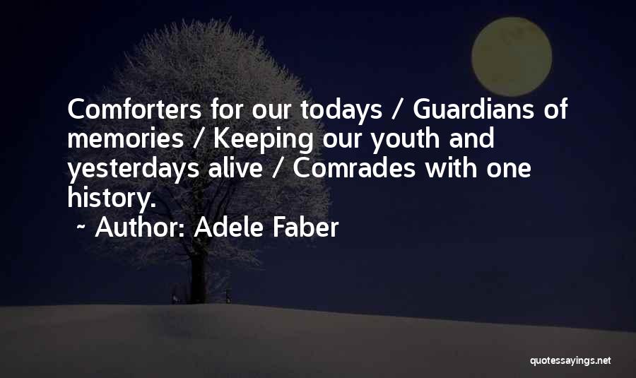 Adele Faber Quotes: Comforters For Our Todays / Guardians Of Memories / Keeping Our Youth And Yesterdays Alive / Comrades With One History.