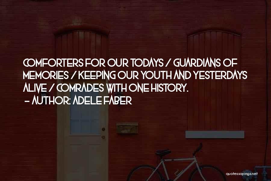 Adele Faber Quotes: Comforters For Our Todays / Guardians Of Memories / Keeping Our Youth And Yesterdays Alive / Comrades With One History.