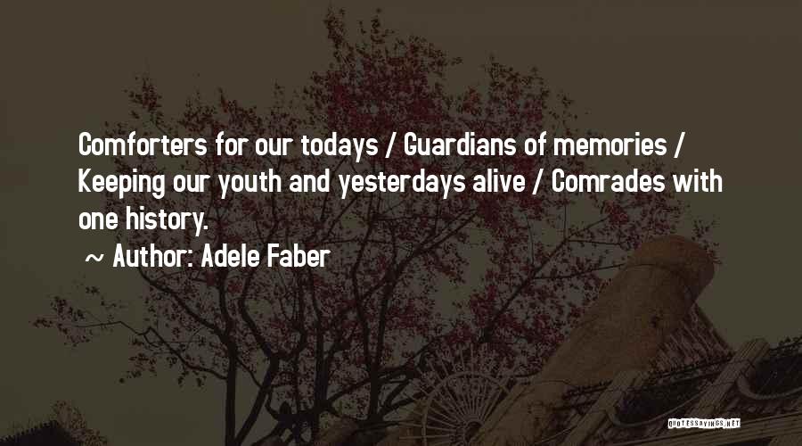 Adele Faber Quotes: Comforters For Our Todays / Guardians Of Memories / Keeping Our Youth And Yesterdays Alive / Comrades With One History.