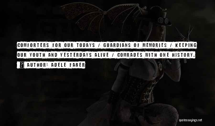 Adele Faber Quotes: Comforters For Our Todays / Guardians Of Memories / Keeping Our Youth And Yesterdays Alive / Comrades With One History.