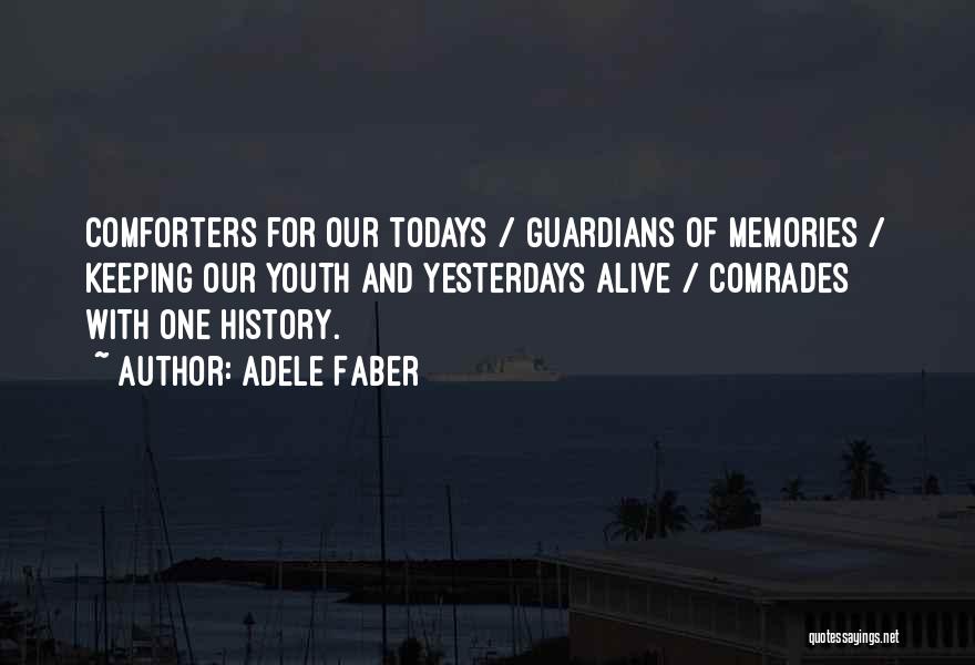 Adele Faber Quotes: Comforters For Our Todays / Guardians Of Memories / Keeping Our Youth And Yesterdays Alive / Comrades With One History.