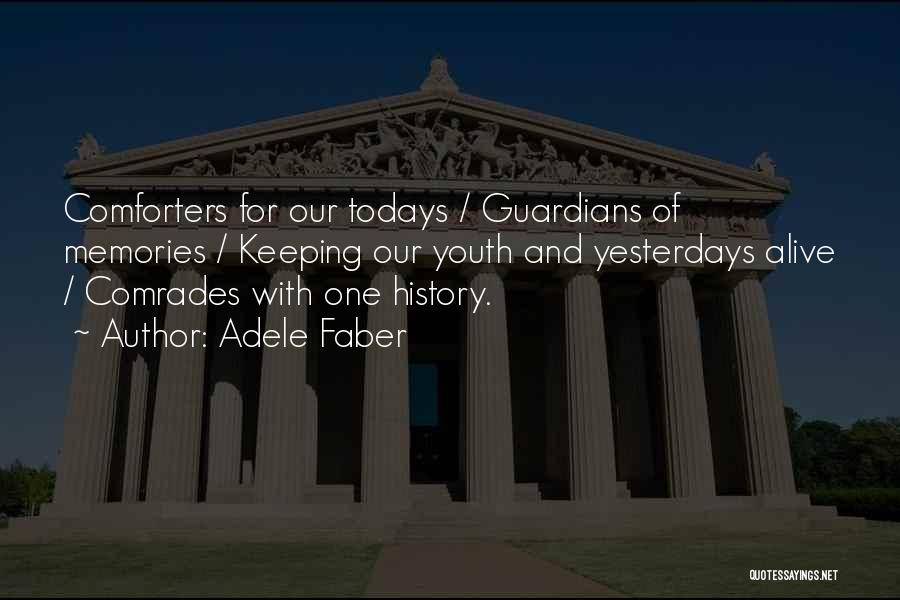 Adele Faber Quotes: Comforters For Our Todays / Guardians Of Memories / Keeping Our Youth And Yesterdays Alive / Comrades With One History.