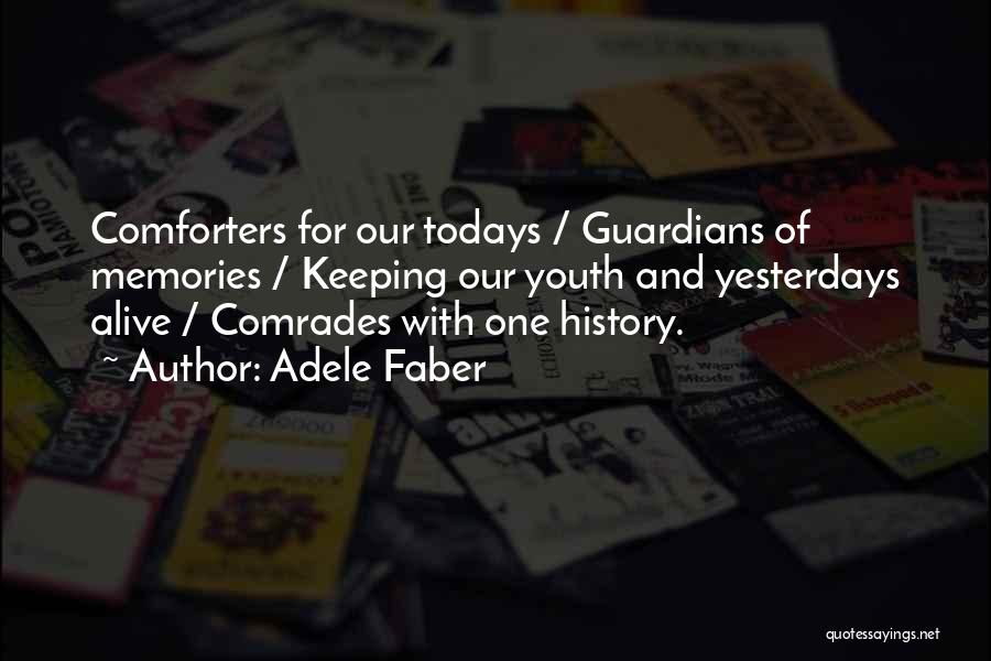 Adele Faber Quotes: Comforters For Our Todays / Guardians Of Memories / Keeping Our Youth And Yesterdays Alive / Comrades With One History.