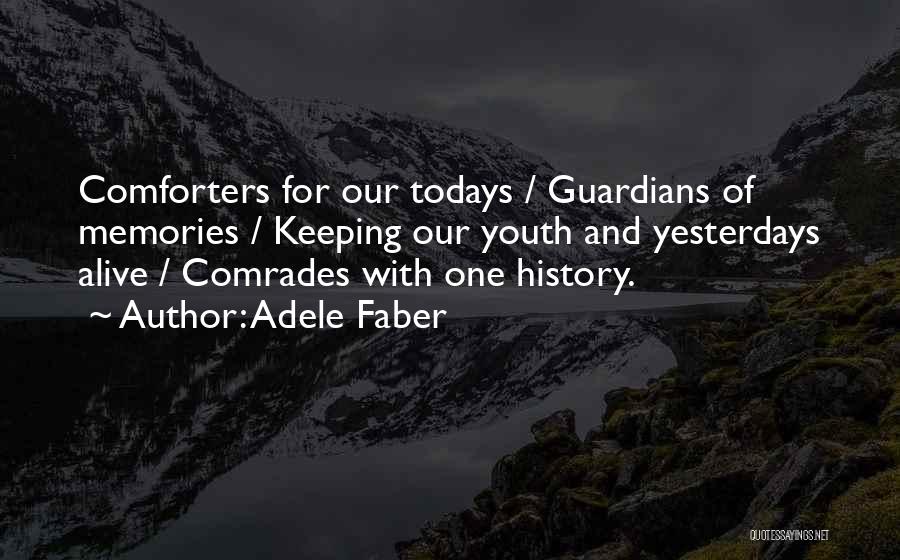 Adele Faber Quotes: Comforters For Our Todays / Guardians Of Memories / Keeping Our Youth And Yesterdays Alive / Comrades With One History.