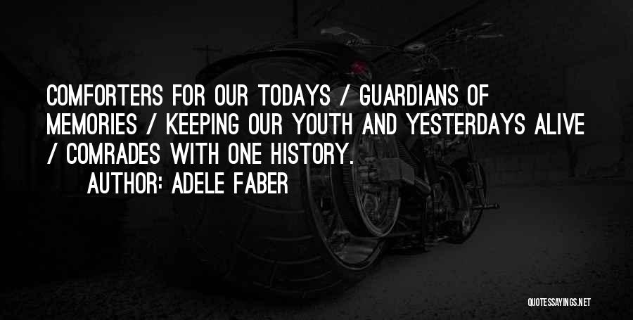 Adele Faber Quotes: Comforters For Our Todays / Guardians Of Memories / Keeping Our Youth And Yesterdays Alive / Comrades With One History.