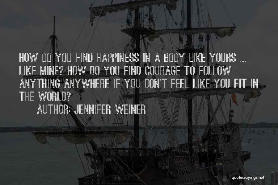 Jennifer Weiner Quotes: How Do You Find Happiness In A Body Like Yours ... Like Mine? How Do You Find Courage To Follow