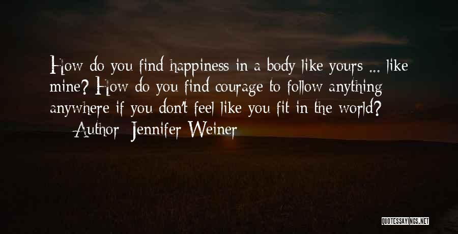 Jennifer Weiner Quotes: How Do You Find Happiness In A Body Like Yours ... Like Mine? How Do You Find Courage To Follow