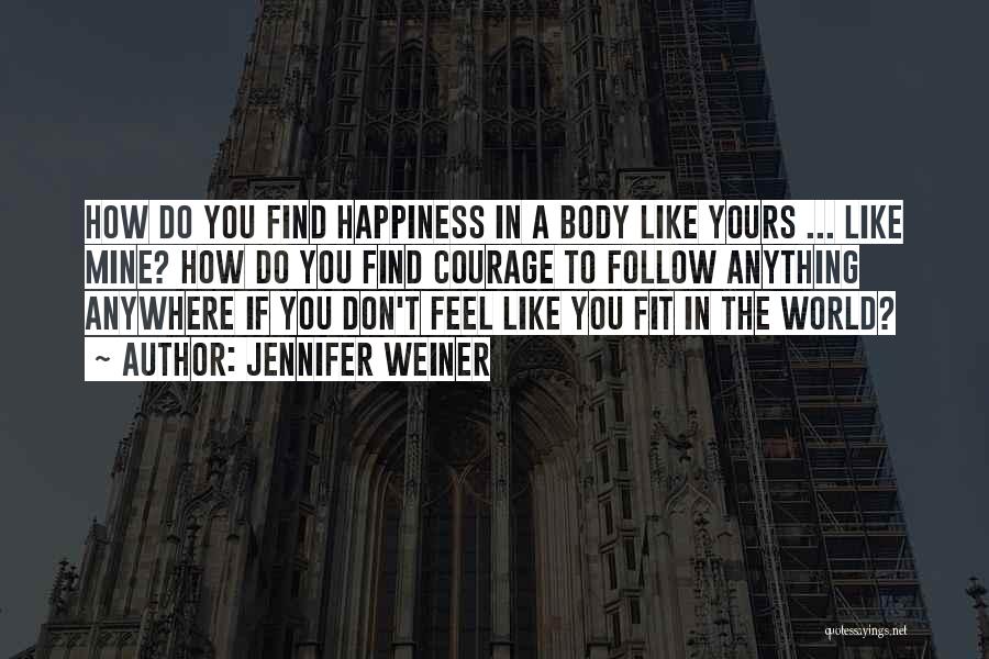 Jennifer Weiner Quotes: How Do You Find Happiness In A Body Like Yours ... Like Mine? How Do You Find Courage To Follow