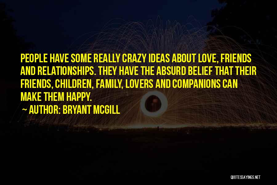 Bryant McGill Quotes: People Have Some Really Crazy Ideas About Love, Friends And Relationships. They Have The Absurd Belief That Their Friends, Children,