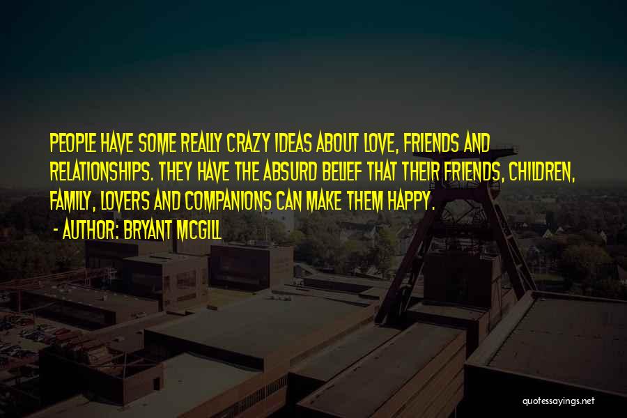 Bryant McGill Quotes: People Have Some Really Crazy Ideas About Love, Friends And Relationships. They Have The Absurd Belief That Their Friends, Children,