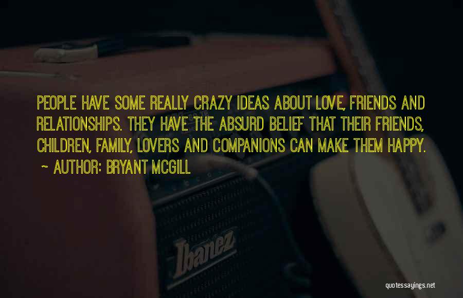 Bryant McGill Quotes: People Have Some Really Crazy Ideas About Love, Friends And Relationships. They Have The Absurd Belief That Their Friends, Children,