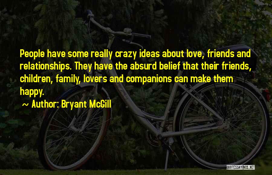 Bryant McGill Quotes: People Have Some Really Crazy Ideas About Love, Friends And Relationships. They Have The Absurd Belief That Their Friends, Children,