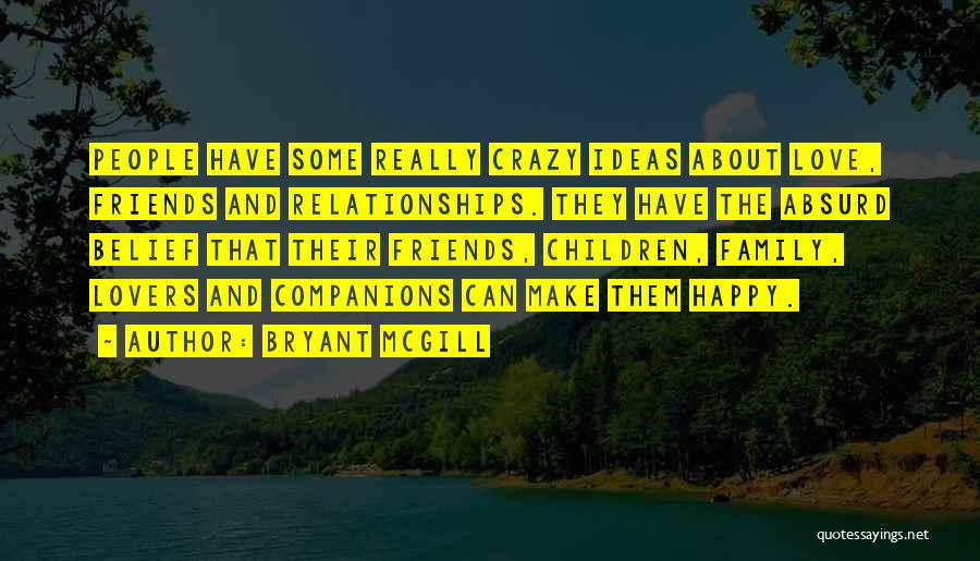 Bryant McGill Quotes: People Have Some Really Crazy Ideas About Love, Friends And Relationships. They Have The Absurd Belief That Their Friends, Children,