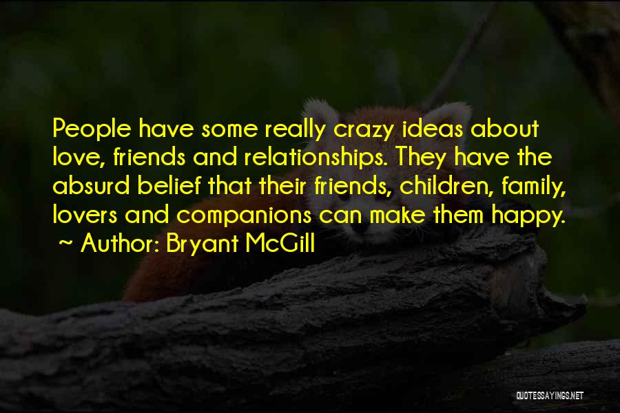 Bryant McGill Quotes: People Have Some Really Crazy Ideas About Love, Friends And Relationships. They Have The Absurd Belief That Their Friends, Children,