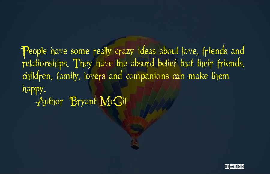 Bryant McGill Quotes: People Have Some Really Crazy Ideas About Love, Friends And Relationships. They Have The Absurd Belief That Their Friends, Children,