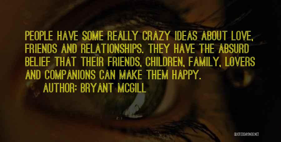 Bryant McGill Quotes: People Have Some Really Crazy Ideas About Love, Friends And Relationships. They Have The Absurd Belief That Their Friends, Children,