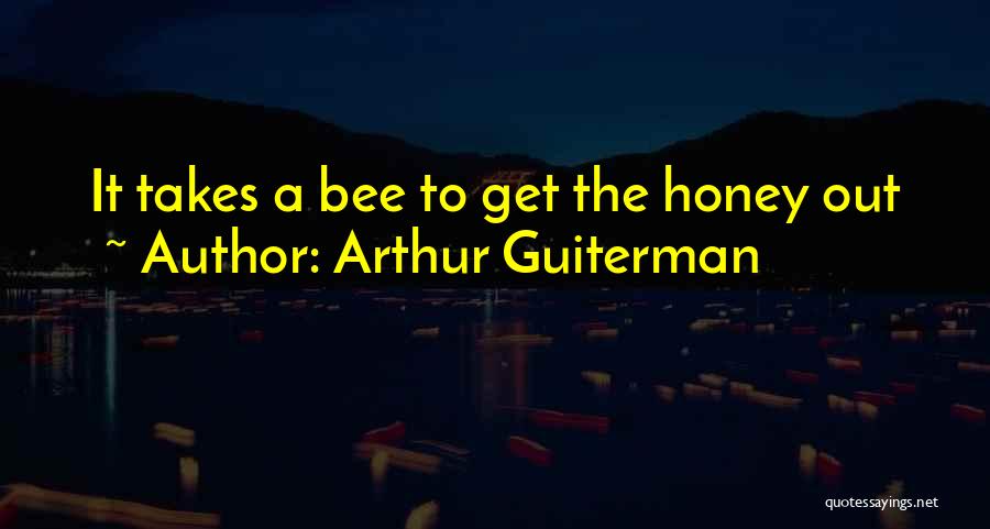 Arthur Guiterman Quotes: It Takes A Bee To Get The Honey Out