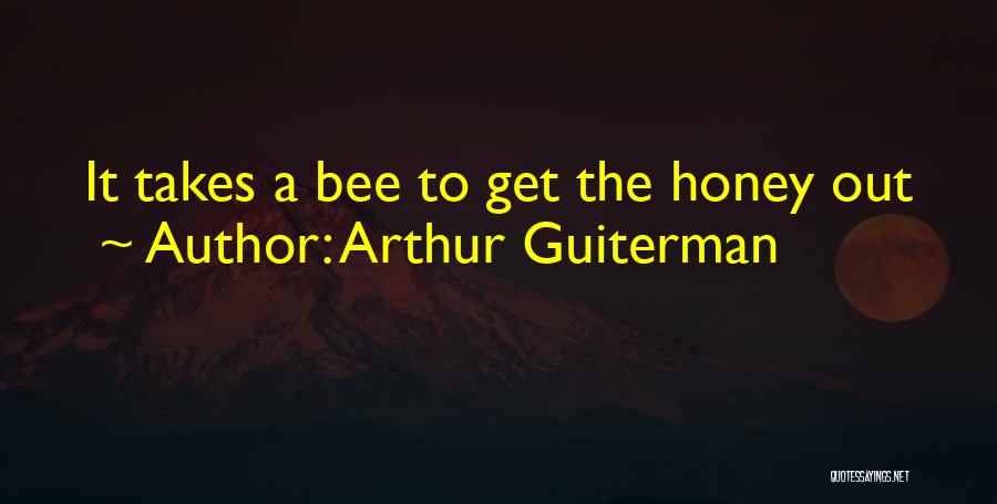 Arthur Guiterman Quotes: It Takes A Bee To Get The Honey Out