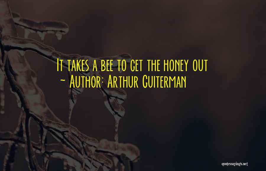 Arthur Guiterman Quotes: It Takes A Bee To Get The Honey Out