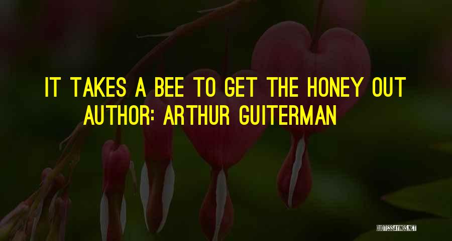 Arthur Guiterman Quotes: It Takes A Bee To Get The Honey Out