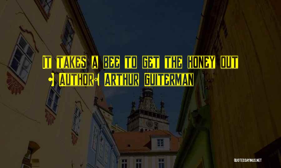 Arthur Guiterman Quotes: It Takes A Bee To Get The Honey Out