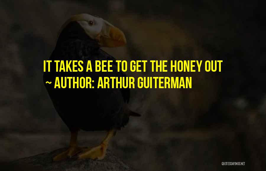 Arthur Guiterman Quotes: It Takes A Bee To Get The Honey Out