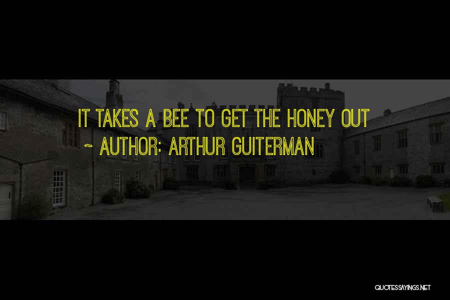 Arthur Guiterman Quotes: It Takes A Bee To Get The Honey Out