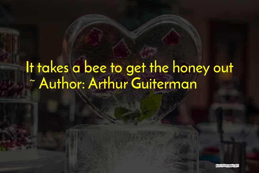 Arthur Guiterman Quotes: It Takes A Bee To Get The Honey Out