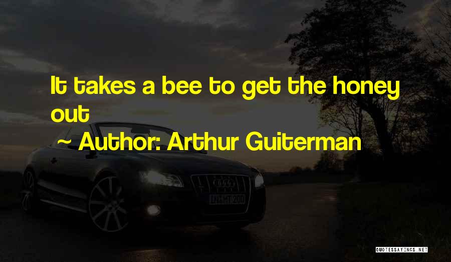 Arthur Guiterman Quotes: It Takes A Bee To Get The Honey Out