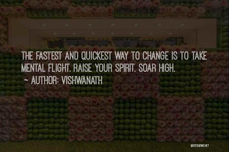 Vishwanath Quotes: The Fastest And Quickest Way To Change Is To Take Mental Flight. Raise Your Spirit. Soar High.