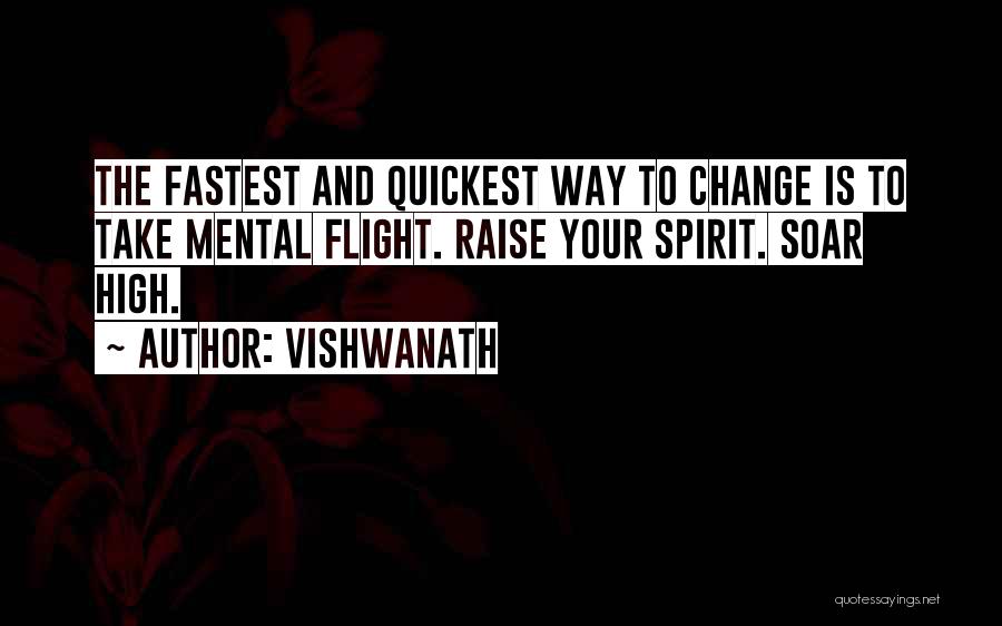 Vishwanath Quotes: The Fastest And Quickest Way To Change Is To Take Mental Flight. Raise Your Spirit. Soar High.